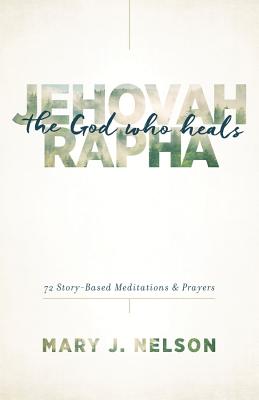 Jehovah-Rapha: The God Who Heals: 72 Story-Based Meditations and Prayers - Mary J. Nelson