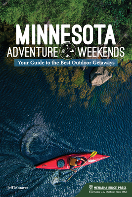Minnesota Adventure Weekends: Your Guide to the Best Outdoor Getaways - Jeff Moravec