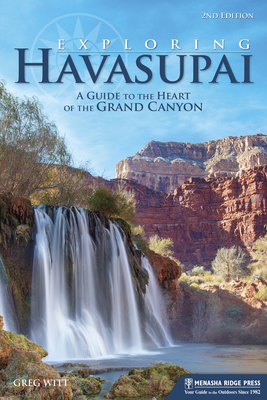 Exploring Havasupai: A Guide to the Heart of the Grand Canyon - Greg Witt