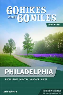 60 Hikes Within 60 Miles: Philadelphia: Including Surrounding Counties and Outlying Areas of New Jersey and Delaware - Lori Litchman