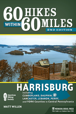 60 Hikes Within 60 Miles: Harrisburg: Including Cumberland, Dauphin, Lancaster, Lebanon, Perry, and York Counties in Central Pennsylvania - Matt Willen