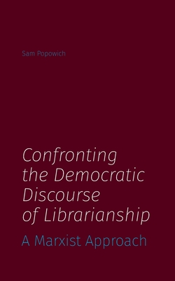 Confronting the Democratic Discourse of Librarianship: A Marxist Approach - Sam Popowich