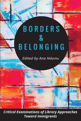 Borders and Belonging: Critical Examinations of Library Approaches toward Immigrants - Ana Ndumu