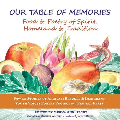 Our Table of Memories: Food & Poetry of Spirit, Homeland & Tradition. a Collaborative Project with the Stories of Arrival: Youth Voices Poetr - Merna Ann Hecht