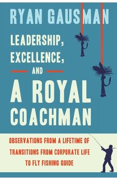 Coperta cărții 'Leadership, Excellence, and a Royal Coachman: Observations from a Lifetime of Transitions from Corporate Life to Fly'