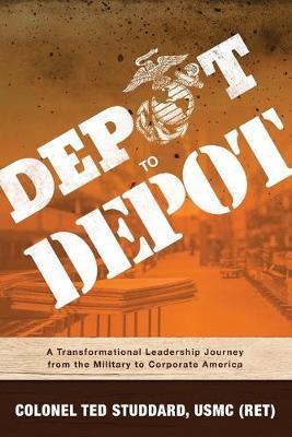 Depot to Depot: A Transformational Leadership Journey from the Military to Corporate America - Ted Studdard Usmc (ret)