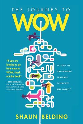The Journey to WOW: The Path to Outstanding Customer Experience and Loyalty - Shaun Belding