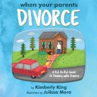 When Your Parents Divorce: A Kid-to-Kid Guide to Dealing with Divorce - Kimberly King