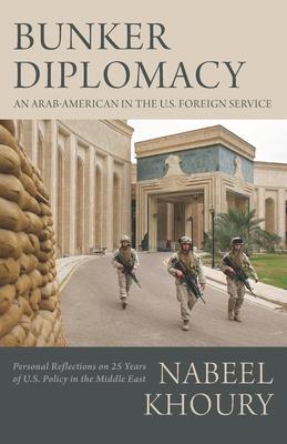 Bunker Diplomacy: An Arab-American in the U.S. Foreign Service: Personal Reflections on 25 Years of U.S. Policy in the Middle East - Nabeel Khoury