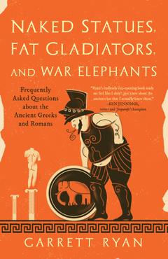 Coperta cărții 'Naked Statues, Fat Gladiators, and War Elephants: Frequently Asked Questions about the Ancient Greeks and Romans -'