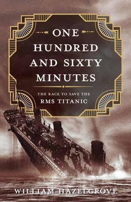 One Hundred and Sixty Minutes: The Race to Save the RMS Titanic - William Hazelgrove