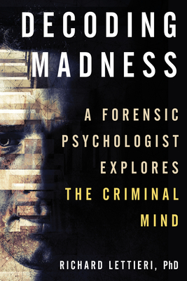 Decoding Madness: A Forensic Psychologist Explores the Criminal Mind - Richard Ph. D. Lettieri