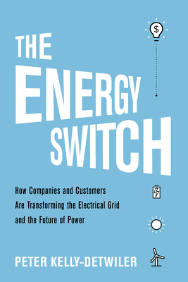 The Energy Switch: How Companies and Customers Are Transforming the Electrical Grid and the Future of Power - Peter Kelly-detwiler