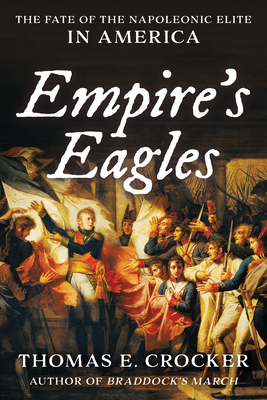 Empire's Eagles: The Fate of the Napoleonic Elite in America - Thomas E. Crocker