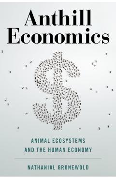Coperta cărții 'Anthill Economics: Animal Ecosystems and the Human Economy - Nathanial Gronewold'