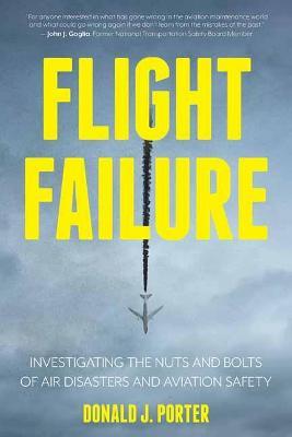 Flight Failure: Investigating the Nuts and Bolts of Air Disasters and Aviation Safety - Donald J. Porter