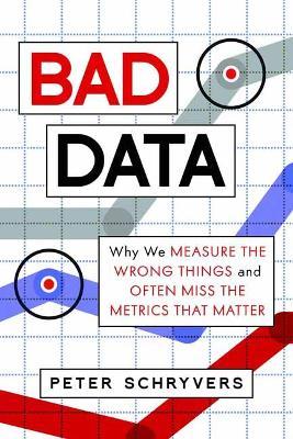 Bad Data: Why We Measure the Wrong Things and Often Miss the Metrics That Matter - Peter Schryvers