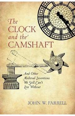 Coperta cărții 'The Clock and the Camshaft: And Other Medieval Inventions We Still Can't Live Without - John W. Farrell'