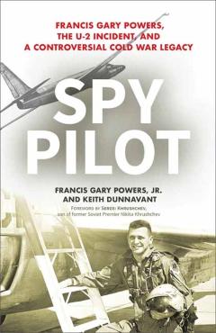 Spy Pilot: Francis Gary Powers, the U-2 Incident, and a Controversial Cold War Legacy - Francy Gary Powers