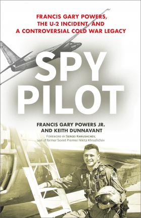Spy Pilot: Francis Gary Powers, the U-2 Incident, and a Controversial Cold War Legacy - Francy Gary Powers