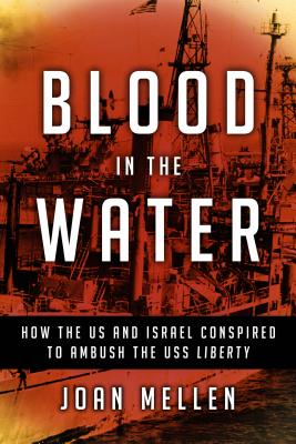 Blood in the Water: How the Us and Israel Conspired to Ambush the USS Liberty - Joan Mellen
