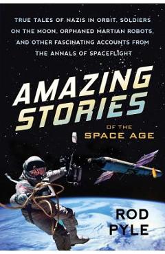 Poza produsului Amazing Stories of the Space Age: True Tales of Nazis in Orbit, Soldiers on the Moon, Orphaned Martian Robots, and Other Fascinating Accounts from the - Rod Pyle