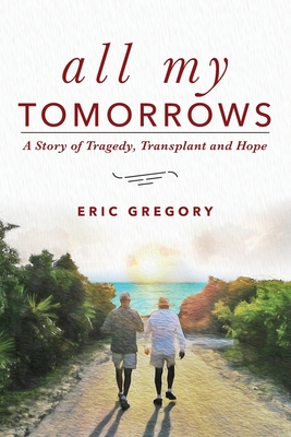 All My Tomorrows: A Story of Tragedy, Transplant and Hope - Eric Gregory