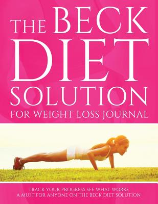 The Beck Diet Solution for Weight Loss Journal: Track Your Progress See What Works: A Must for Anyone on the Beck Diet Solution - Speedy Publishing Llc