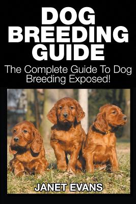 Dog Breeding Guide: The Complete Guide to Dog Breeding Exposed - Janet Evans
