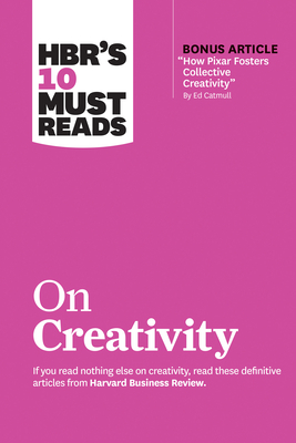 Hbr's 10 Must Reads on Creativity (with Bonus Article How Pixar Fosters Collective Creativity by Ed Catmull) - Harvard Business Review