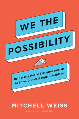 We the Possibility: Harnessing Public Entrepreneurship to Solve Our Most Urgent Problems - Mitchell Weiss