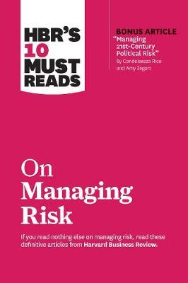 Hbr's 10 Must Reads on Managing Risk (with Bonus Article Managing 21st-Century Political Risk by Condoleezza Rice and Amy Zegart) - Harvard Business Review