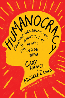 Humanocracy: Creating Organizations as Amazing as the People Inside Them - Gary Hamel