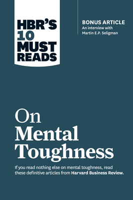 Hbr's 10 Must Reads on Mental Toughness (with Bonus Interview Post-Traumatic Growth and Building Resilience with Martin Seligman) (Hbr's 10 Must Reads - Harvard Business Review