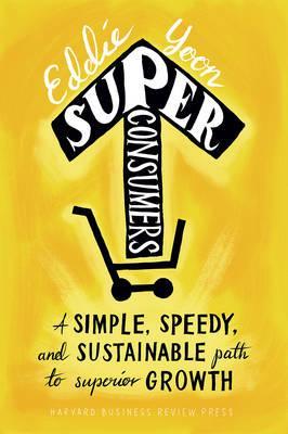 Superconsumers: A Simple, Speedy, and Sustainable Path to Superior Growth - Eddie Yoon
