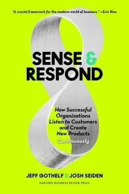 Sense and Respond: How Successful Organizations Listen to Customers and Create New Products Continuously - Jeff Gothelf