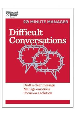 Difficult Conversations: Craft a Clear Message, Manage Emotions, Focus on a Solution - Harvard Business Review