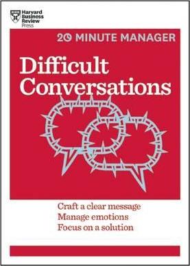 Difficult Conversations: Craft a Clear Message, Manage Emotions, Focus on a Solution - Harvard Business Review