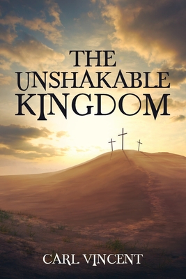 The Unshakable Kingdom - Carl Vincent