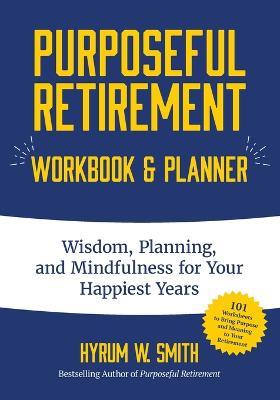 Purposeful Retirement Workbook & Planner: Wisdom, Planning and Mindfulness for Your Happiest Years - Hyrum W. Smith