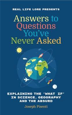 Answers to Questions You� (Tm)Ve Never Asked: Explaining the What If in Science, Geography and the Absurd (Fun Facts Book, Funny Gift for Men, Trivia - Joseph Pisenti