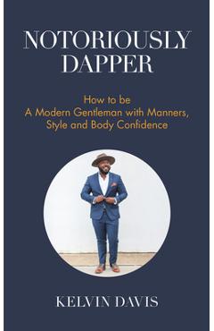 Coperta cărții 'Notoriously Dapper: How to Be a Modern Gentleman with Manners, Style and Body Confidence (Be a Gentleman, Modern'