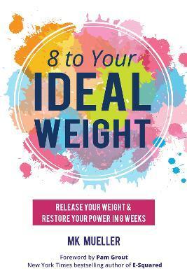 8 to Your Ideal Weight: Release Your Weight & Restore Your Power in 8 Weeks (Clean Eating, Healthy Lifestyle, Lose Weight, Body Kindness, Weig - Mk Mueller