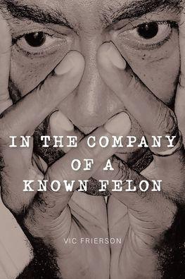 In the Company of a Known Felon - Vic Frierson