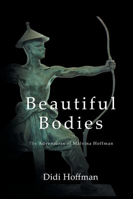 Beautiful Bodies: The Adventures of Malvina Hoffman - Didi Hoffman