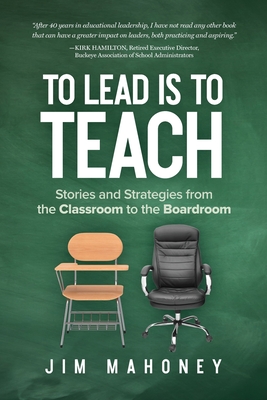 To Lead Is to Teach: Stories and Strategies from the Classroom to the Boardroom - Jim Mahoney