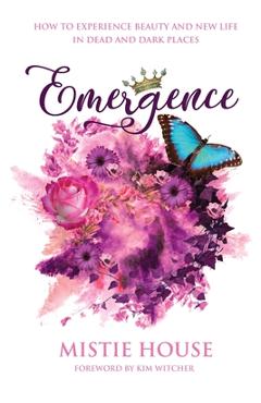 Coperta cărții 'Emergence: How to Experience Beauty and New Life in Dead and Dark Places - Mistie House'