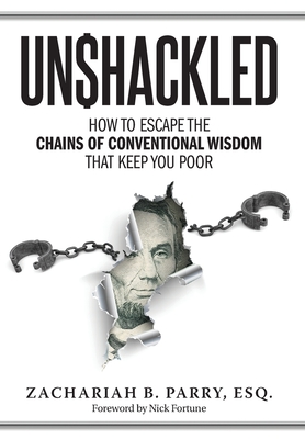 Unshackled: How to Escape the Chains of Conventional Wisdom that Keep You Poor - Zachariah Parry