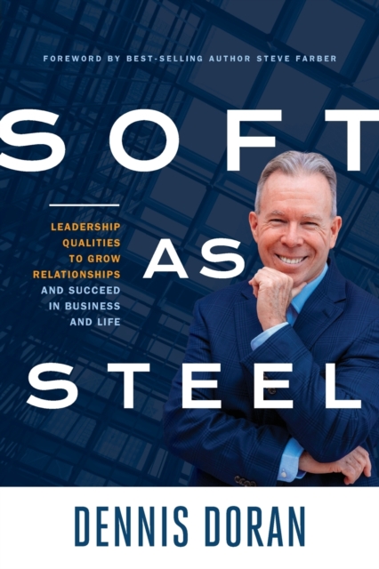 Soft as Steel: Leadership Qualities to Grow Relationships and Succeed in Business and Life - Dennis Doran