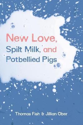 New Love, Spilt Milk, and Potbellied Pigs - Thomas Fish